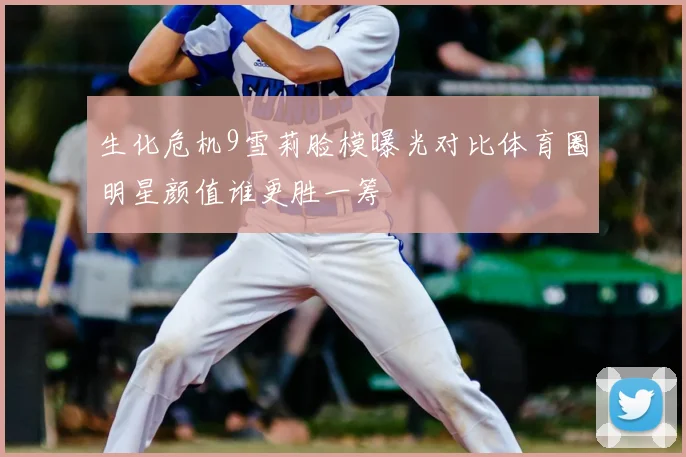 生化危机9雪莉脸模曝光对比体育圈明星颜值谁更胜一筹