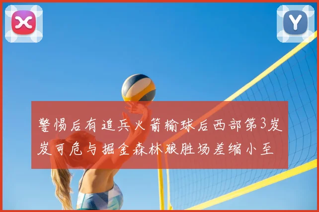 警惕后有追兵火箭输球后西部第3岌岌可危与掘金森林狼胜场差缩小至05