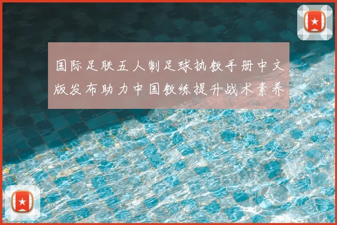 国际足联五人制足球执教手册中文版发布助力中国教练提升战术素养