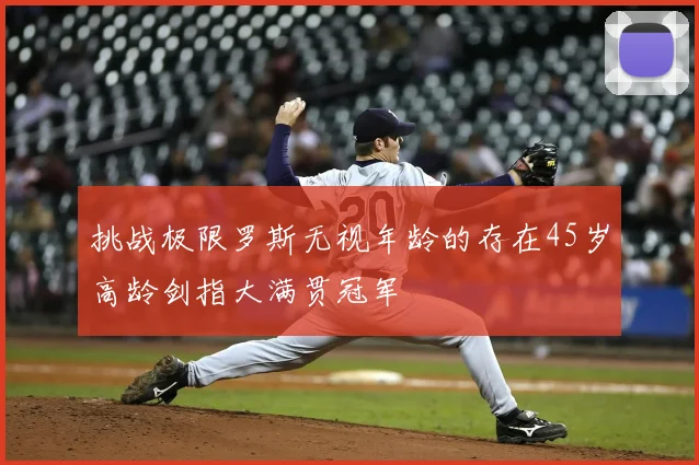 挑战极限罗斯无视年龄的存在45岁高龄剑指大满贯冠军