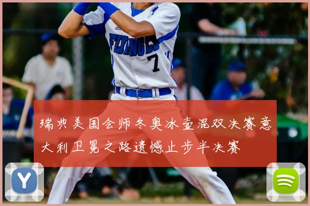 瑞典美国会师冬奥冰壶混双决赛意大利卫冕之路遗憾止步半决赛