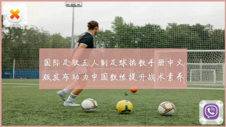 国际足联五人制足球执教手册中文版发布助力中国教练提升战术素养