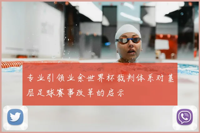 专业引领业余世界杯裁判体系对基层足球赛事改革的启示