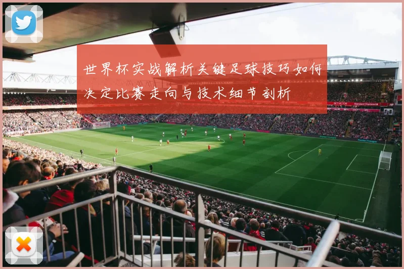 世界杯实战解析关键足球技巧如何决定比赛走向与技术细节剖析