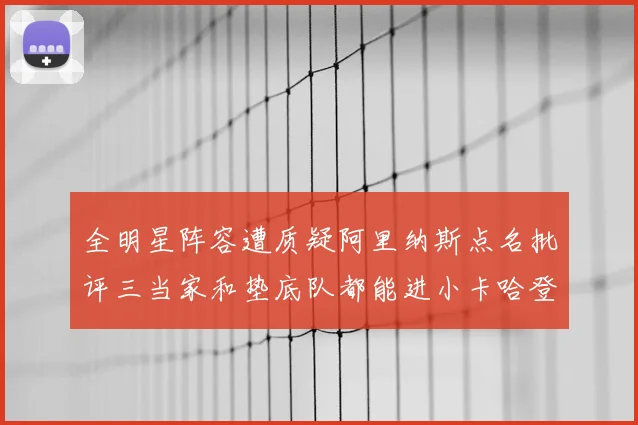 全明星阵容遭质疑阿里纳斯点名批评三当家和垫底队都能进小卡哈登英格拉姆呢