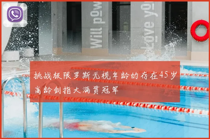 挑战极限罗斯无视年龄的存在45岁高龄剑指大满贯冠军