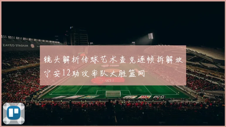 镜头解析传球艺术查克逐帧拆解坎宁安12助攻率队大胜篮网