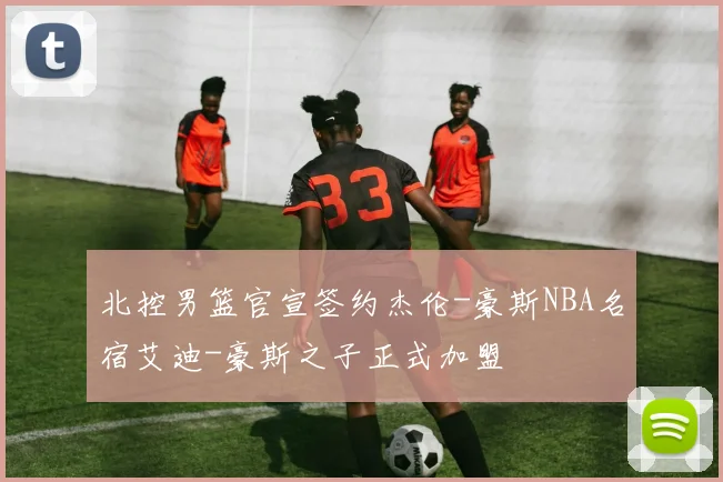 北控男篮官宣签约杰伦-豪斯NBA名宿艾迪-豪斯之子正式加盟