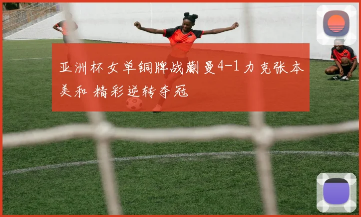 亚洲杯女单铜牌战蒯曼4-1力克张本美和 精彩逆转夺冠